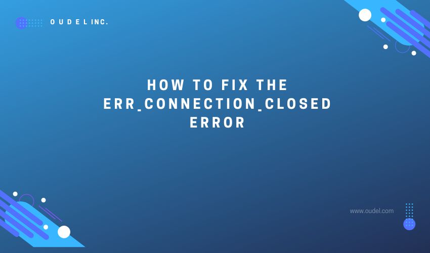 How to fix the ERR CONNECTION CLOSED error Oudel Inc