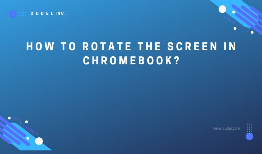 How to rotate the screen in Chromebook? - Oudel Inc.