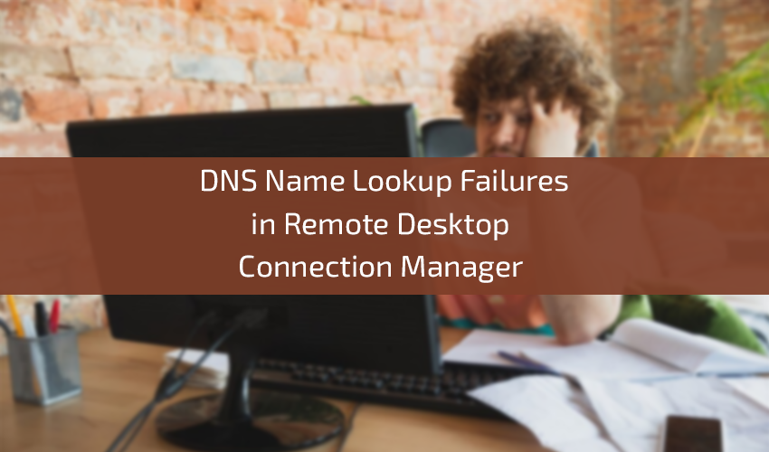DNS Name Lookup Failures in Remote Desktop Connection Manager