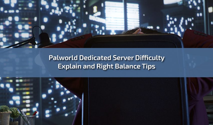 Palworld Dedicated Server Difficulty Explain and Right Balance Tips