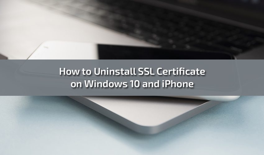 How to Uninstall SSL Certificate on Windows 10 and iPhone