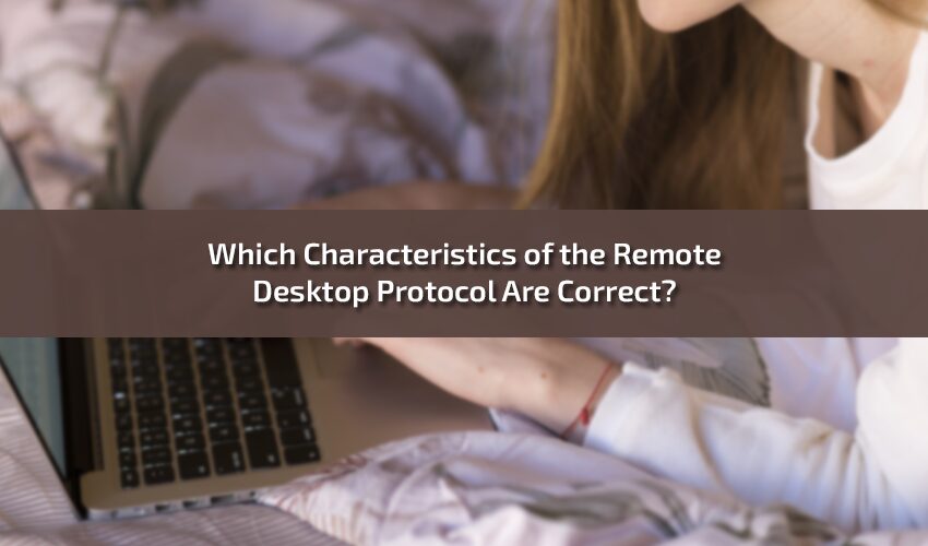 Which Characteristics of the Remote Desktop Protocol Are Correct?